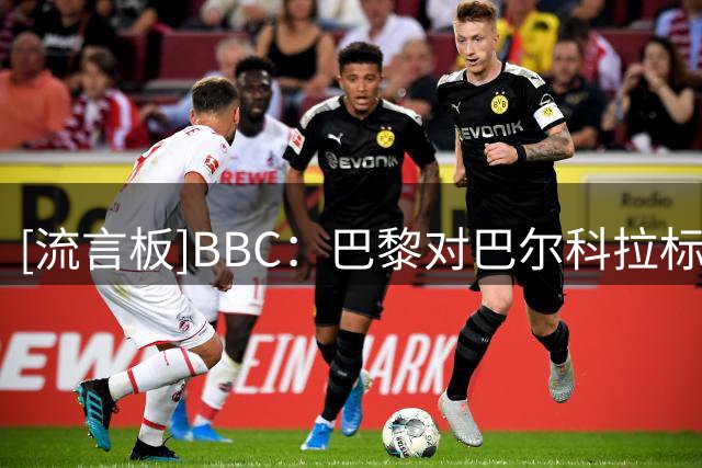 [流言板]BBC：巴黎对巴尔科拉标价至少1.4亿镑，球员正权衡未来选择